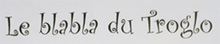 Le Blabla du Troglo